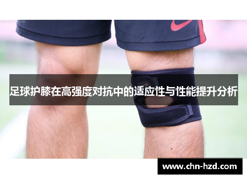 足球护膝在高强度对抗中的适应性与性能提升分析